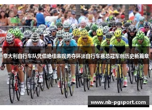 意大利自行车队凭借绝佳表现勇夺环法自行车赛总冠军创历史新篇章 意大利自行车队凭借绝佳表现勇夺环法自行车赛总冠军创历史新篇章