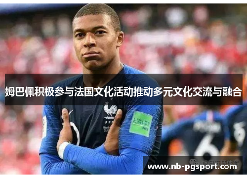 姆巴佩积极参与法国文化活动推动多元文化交流与融合 姆巴佩积极参与法国文化活动推动多元文化交流与融合