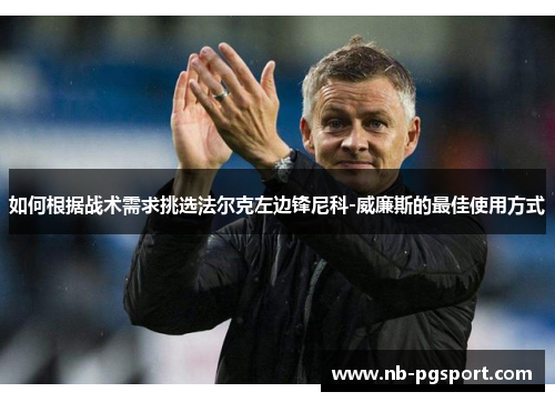 如何根据战术需求挑选法尔克左边锋尼科-威廉斯的最佳使用方式