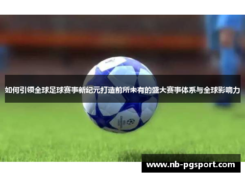 如何引领全球足球赛事新纪元打造前所未有的盛大赛事体系与全球影响力 如何引领全球足球赛事新纪元打造前所未有的盛大赛事体系与全球影响力