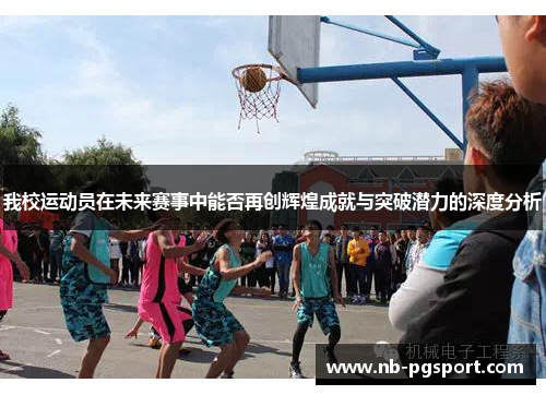 我校运动员在未来赛事中能否再创辉煌成就与突破潜力的深度分析 我校运动员在未来赛事中能否再创辉煌成就与突破潜力的深度分析