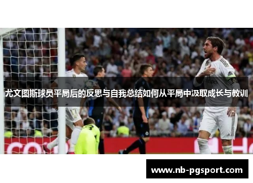 尤文图斯球员平局后的反思与自我总结如何从平局中汲取成长与教训 尤文图斯球员平局后的反思与自我总结如何从平局中汲取成长与教训