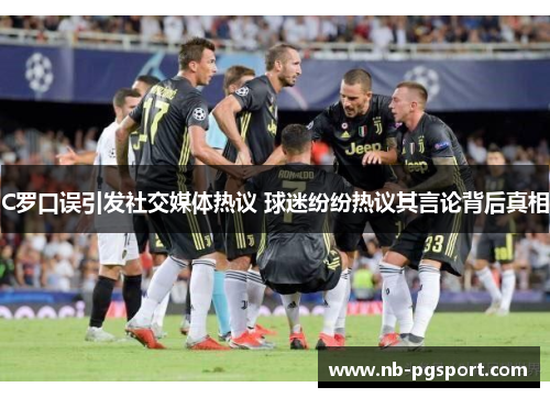 C罗口误引发社交媒体热议 球迷纷纷热议其言论背后真相 C罗口误引发社交媒体热议 球迷纷纷热议其言论背后真相