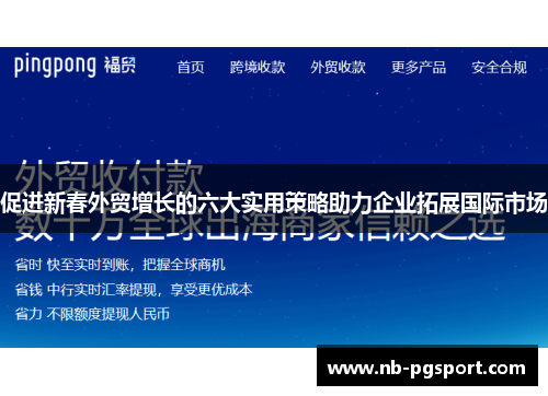 促进新春外贸增长的六大实用策略助力企业拓展国际市场 促进新春外贸增长的六大实用策略助力企业拓展国际市场