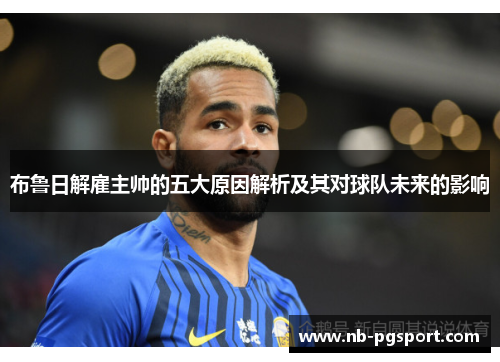 布鲁日解雇主帅的五大原因解析及其对球队未来的影响 布鲁日解雇主帅的五大原因解析及其对球队未来的影响
