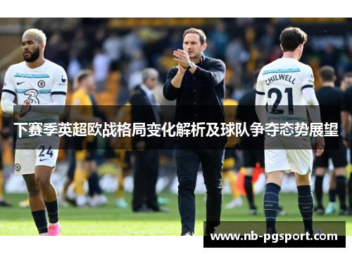 下赛季英超欧战格局变化解析及球队争夺态势展望 下赛季英超欧战格局变化解析及球队争夺态势展望