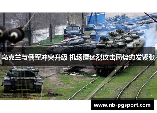 乌克兰与俄军冲突升级 机场遭猛烈攻击局势愈发紧张 乌克兰与俄军冲突升级 机场遭猛烈攻击局势愈发紧张