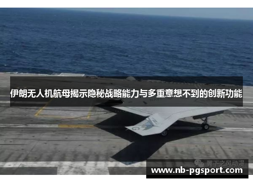 伊朗无人机航母揭示隐秘战略能力与多重意想不到的创新功能 伊朗无人机航母揭示隐秘战略能力与多重意想不到的创新功能
