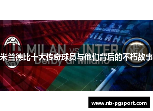 米兰德比十大传奇球员与他们背后的不朽故事 米兰德比十大传奇球员与他们背后的不朽故事