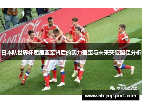 日本队世界杯屈居亚军背后的实力差距与未来突破路径分析 日本队世界杯屈居亚军背后的实力差距与未来突破路径分析