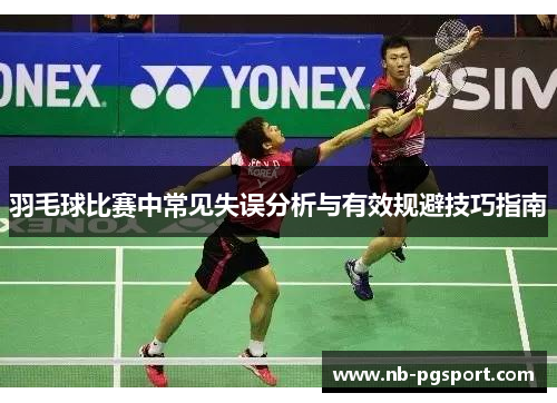 羽毛球比赛中常见失误分析与有效规避技巧指南 羽毛球比赛中常见失误分析与有效规避技巧指南