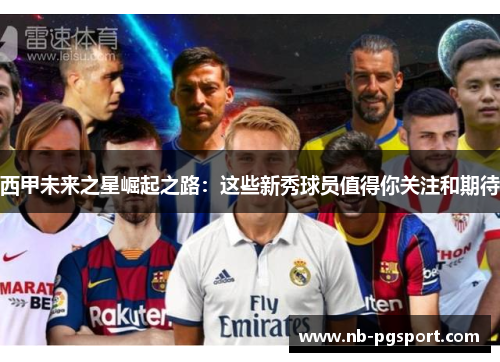 西甲未来之星崛起之路:这些新秀球员值得你关注和期待 西甲未来之星崛起之路:这些新秀球员值得你关注和期待