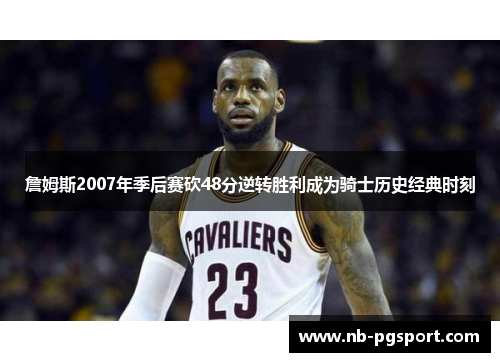 詹姆斯2007年季后赛砍48分逆转胜利成为骑士历史经典时刻