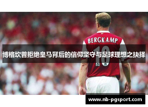 博格坎普拒绝皇马背后的信仰坚守与足球理想之抉择 博格坎普拒绝皇马背后的信仰坚守与足球理想之抉择