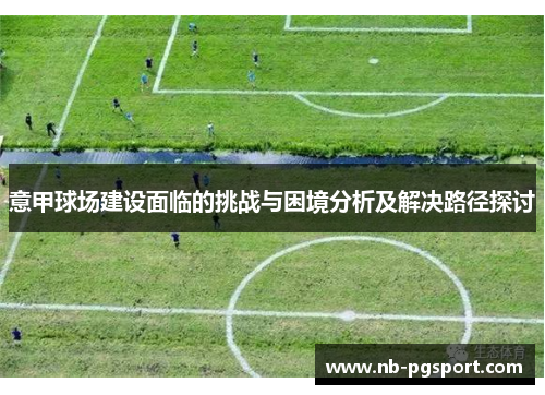 意甲球场建设面临的挑战与困境分析及解决路径探讨