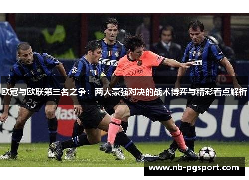 欧冠与欧联第三名之争：两大豪强对决的战术博弈与精彩看点解析