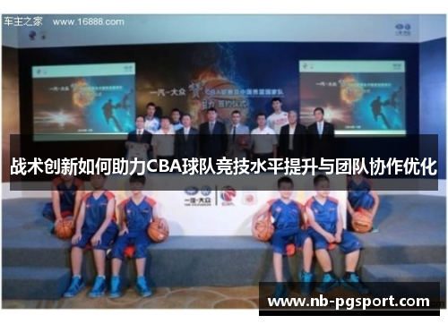 战术创新如何助力CBA球队竞技水平提升与团队协作优化 战术创新如何助力CBA球队竞技水平提升与团队协作优化