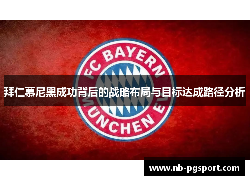 拜仁慕尼黑成功背后的战略布局与目标达成路径分析