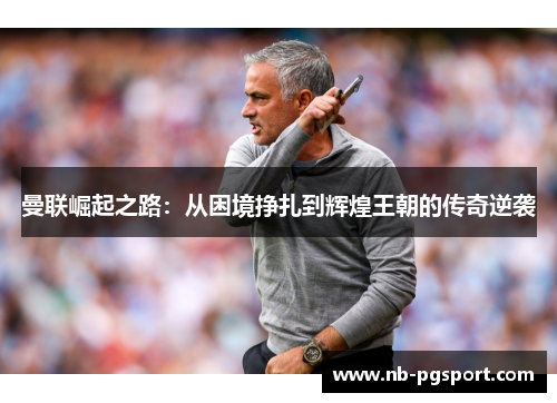 曼联崛起之路:从困境挣扎到辉煌王朝的传奇逆袭 曼联崛起之路:从困境挣扎到辉煌王朝的传奇逆袭
