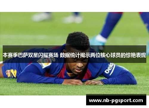本赛季巴萨双星闪耀赛场 数据统计揭示两位核心球员的惊艳表现 本赛季巴萨双星闪耀赛场 数据统计揭示两位核心球员的惊艳表现