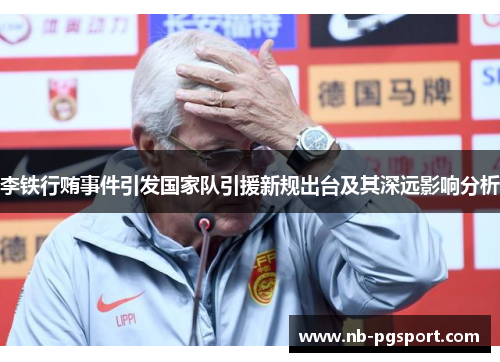 李铁行贿事件引发国家队引援新规出台及其深远影响分析 李铁行贿事件引发国家队引援新规出台及其深远影响分析