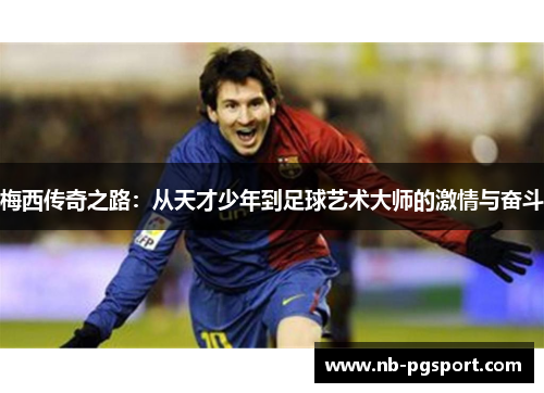梅西传奇之路:从天才少年到足球艺术大师的激情与奋斗 梅西传奇之路:从天才少年到足球艺术大师的激情与奋斗
